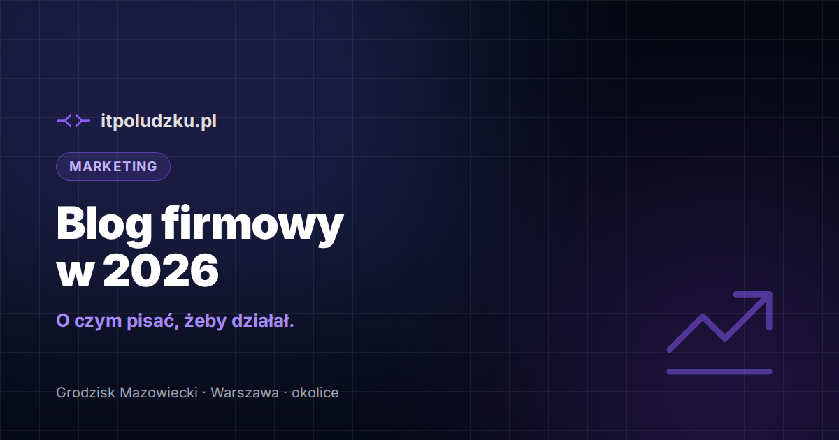 Blog firmowy w 2026 — o czym pisać, żeby przynosił klientów