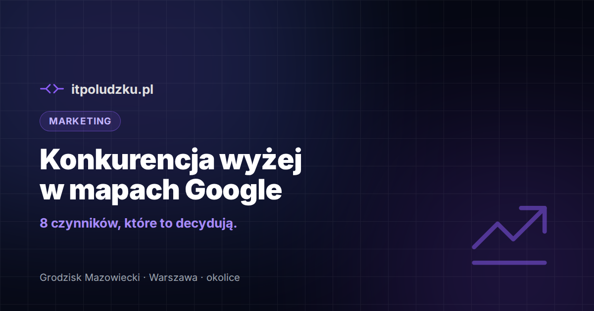 Dlaczego konkurencja jest wyżej w mapach Google — 8 czynników