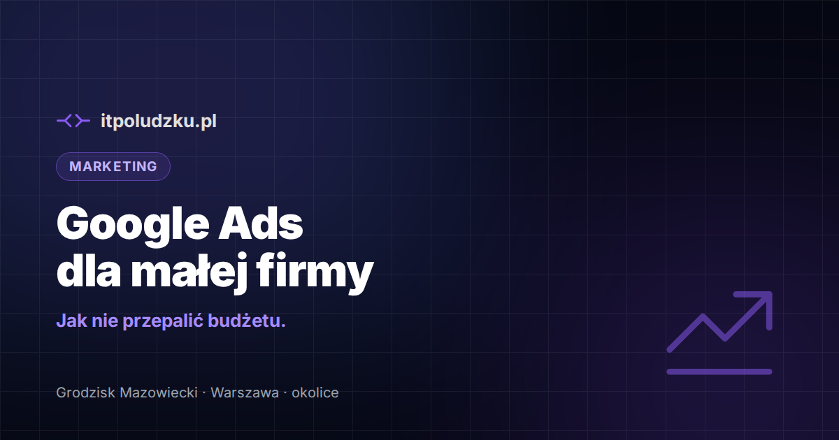 Google Ads dla małej firmy — jak nie przepalić budżetu