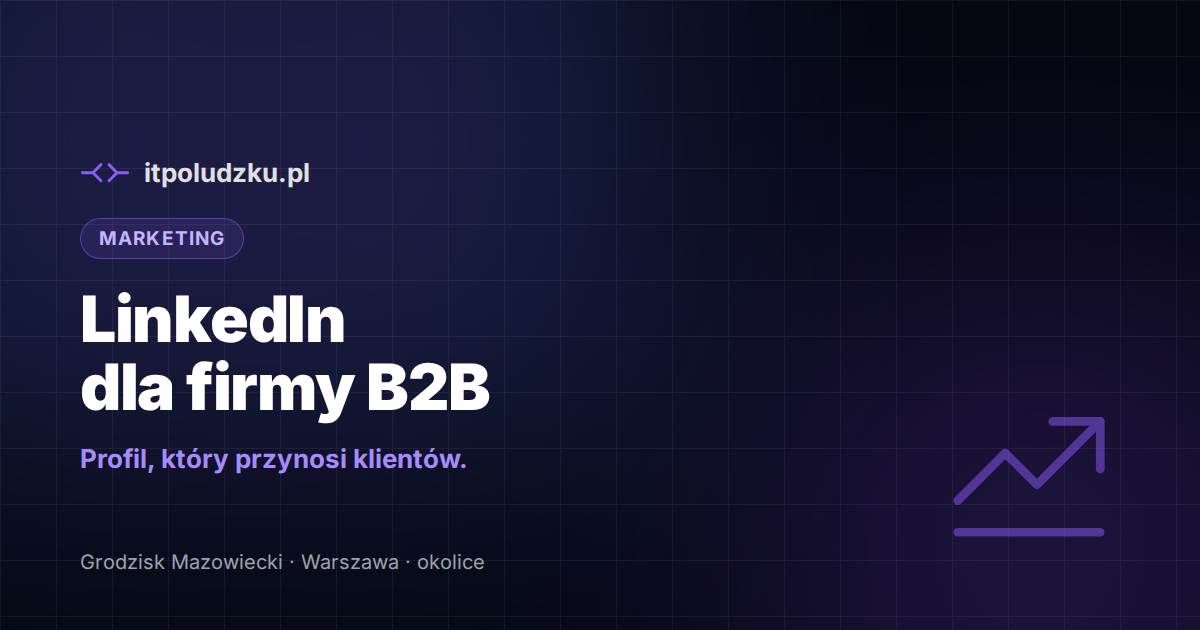 LinkedIn dla firmy B2B — jak prowadzić profil, który przynosi klientów